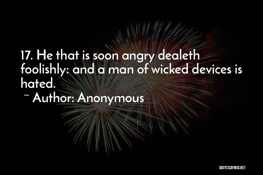 Anonymous Quotes: 17. He That Is Soon Angry Dealeth Foolishly: And A Man Of Wicked Devices Is Hated.