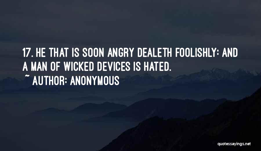 Anonymous Quotes: 17. He That Is Soon Angry Dealeth Foolishly: And A Man Of Wicked Devices Is Hated.