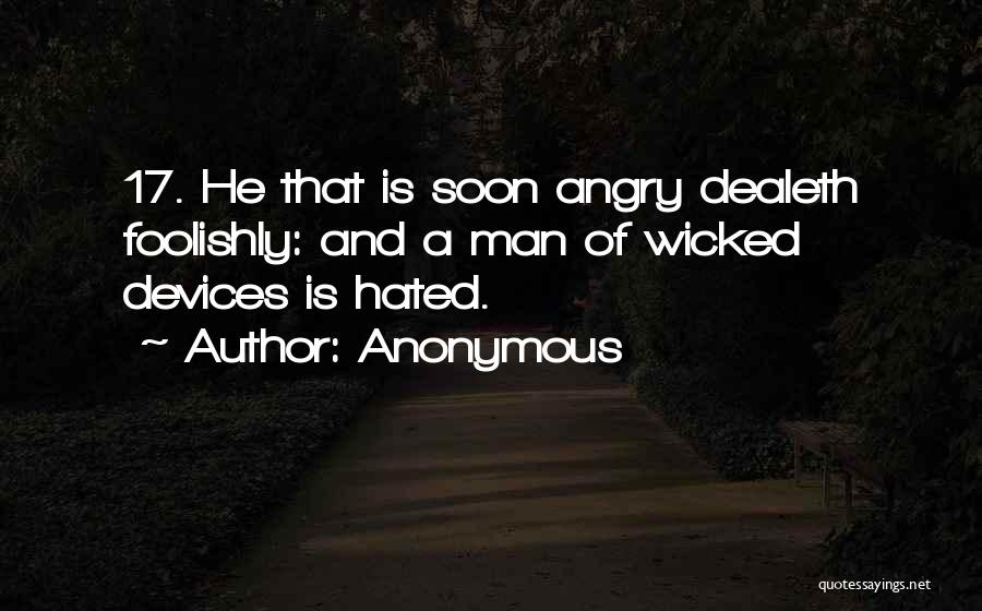 Anonymous Quotes: 17. He That Is Soon Angry Dealeth Foolishly: And A Man Of Wicked Devices Is Hated.