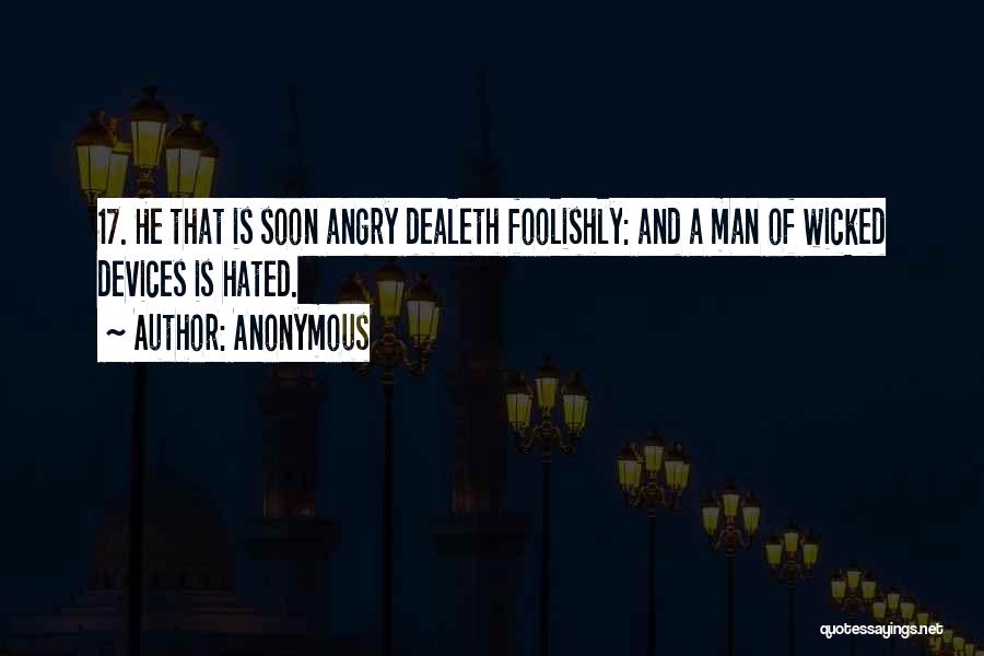 Anonymous Quotes: 17. He That Is Soon Angry Dealeth Foolishly: And A Man Of Wicked Devices Is Hated.