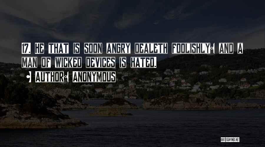 Anonymous Quotes: 17. He That Is Soon Angry Dealeth Foolishly: And A Man Of Wicked Devices Is Hated.