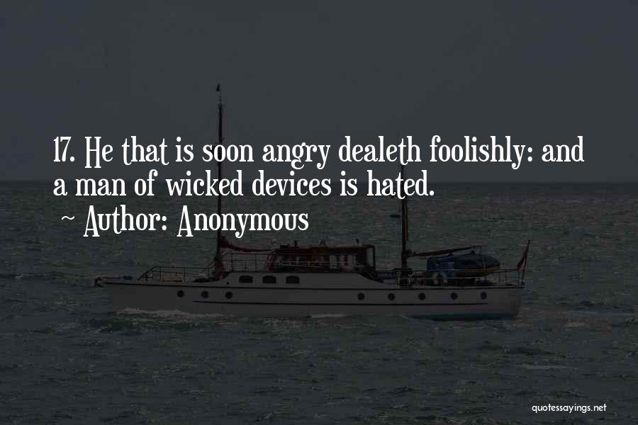 Anonymous Quotes: 17. He That Is Soon Angry Dealeth Foolishly: And A Man Of Wicked Devices Is Hated.