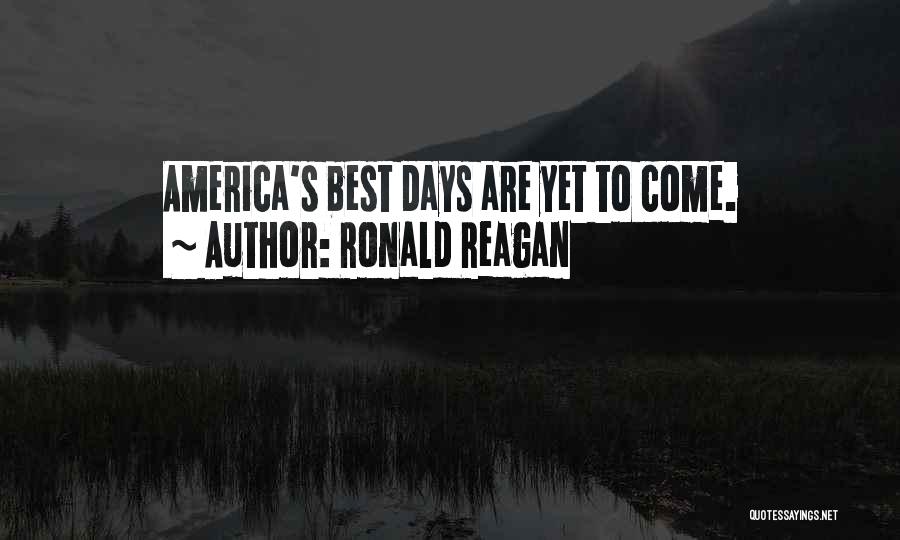 Ronald Reagan Quotes: America's Best Days Are Yet To Come.
