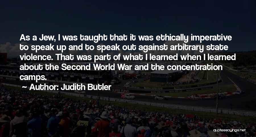Judith Butler Quotes: As A Jew, I Was Taught That It Was Ethically Imperative To Speak Up And To Speak Out Against Arbitrary