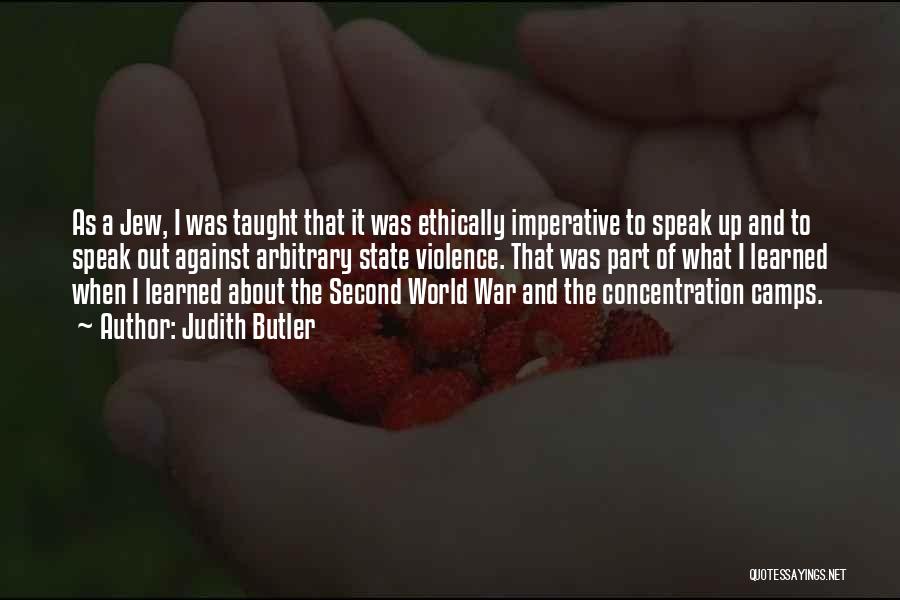 Judith Butler Quotes: As A Jew, I Was Taught That It Was Ethically Imperative To Speak Up And To Speak Out Against Arbitrary