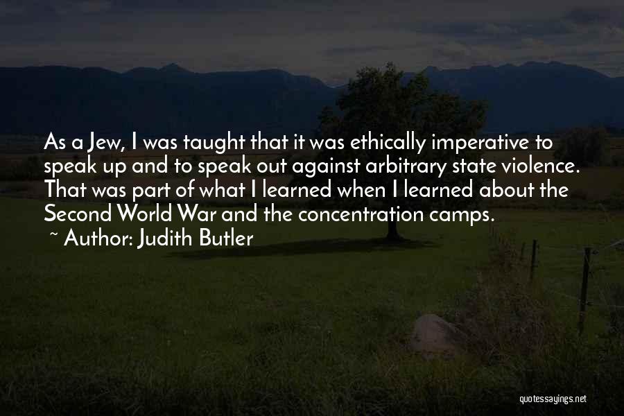 Judith Butler Quotes: As A Jew, I Was Taught That It Was Ethically Imperative To Speak Up And To Speak Out Against Arbitrary