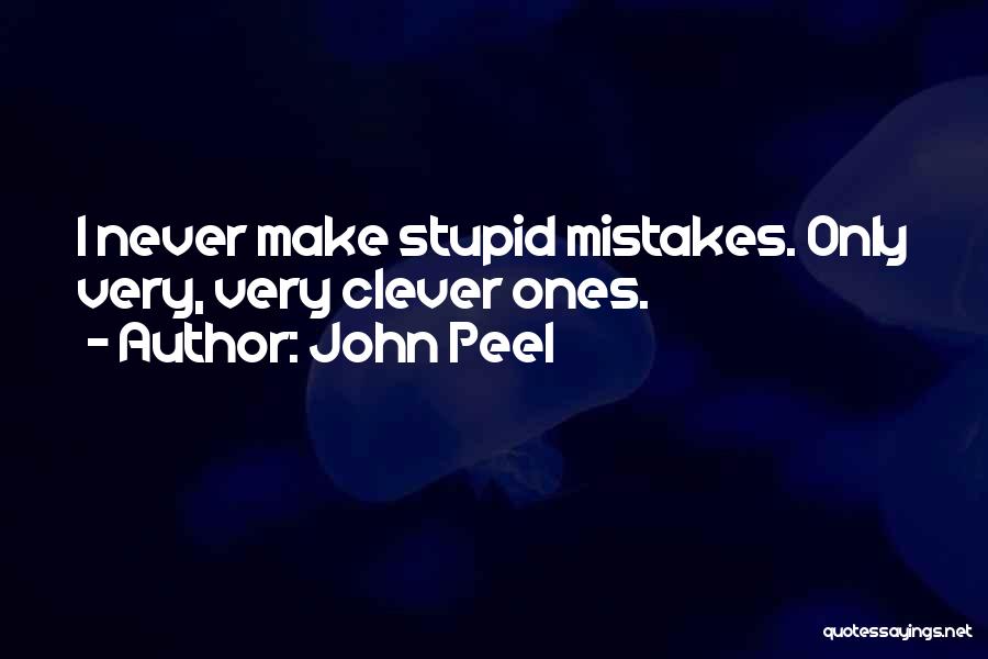 John Peel Quotes: I Never Make Stupid Mistakes. Only Very, Very Clever Ones.