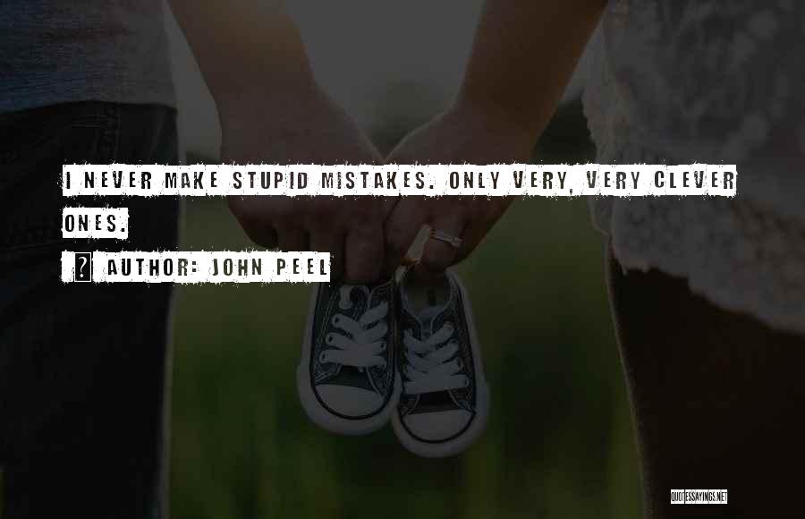 John Peel Quotes: I Never Make Stupid Mistakes. Only Very, Very Clever Ones.