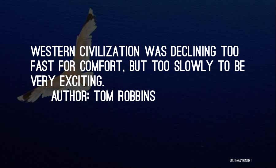 Tom Robbins Quotes: Western Civilization Was Declining Too Fast For Comfort, But Too Slowly To Be Very Exciting.