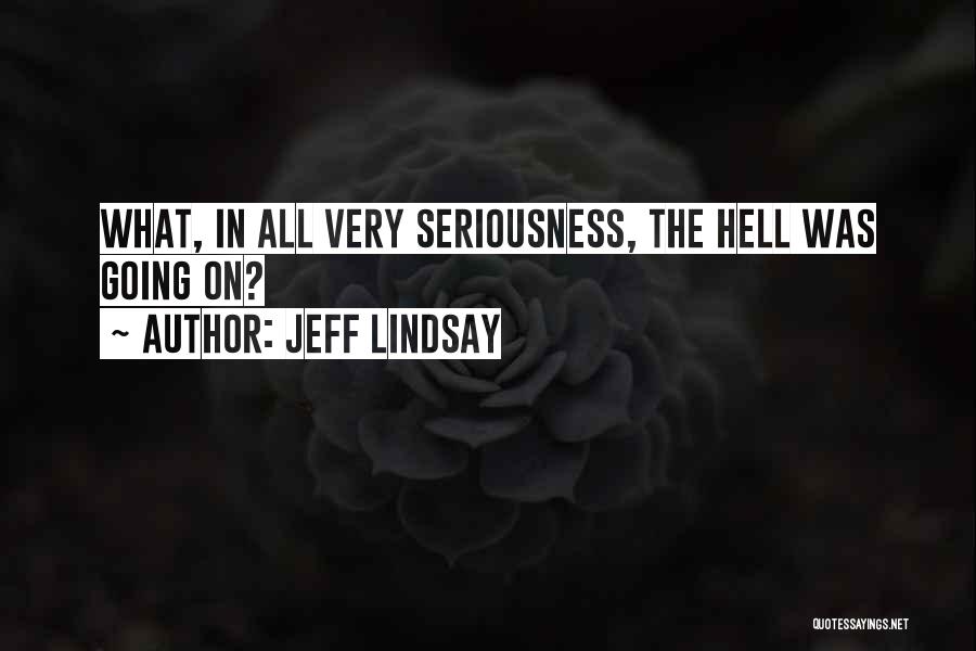 Jeff Lindsay Quotes: What, In All Very Seriousness, The Hell Was Going On?