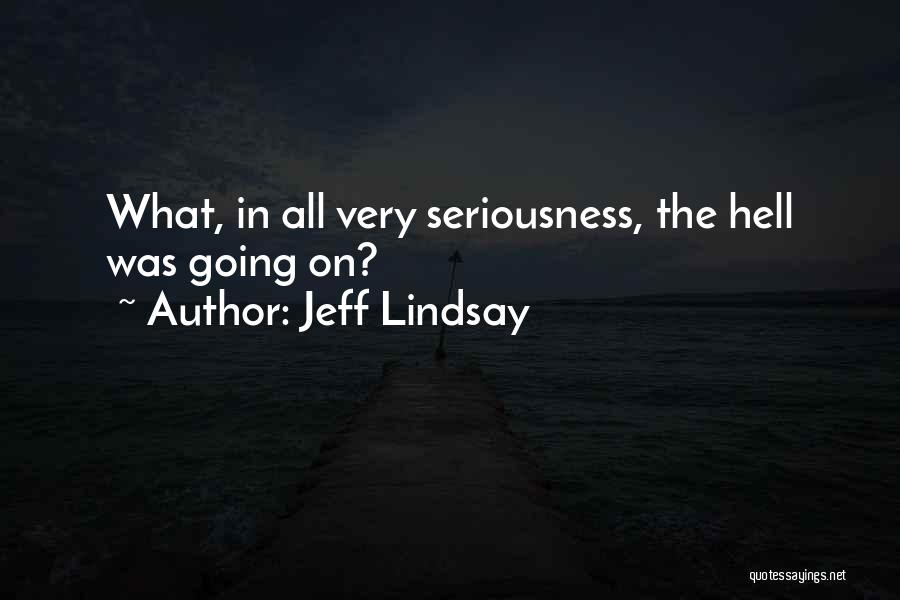 Jeff Lindsay Quotes: What, In All Very Seriousness, The Hell Was Going On?