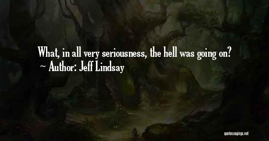 Jeff Lindsay Quotes: What, In All Very Seriousness, The Hell Was Going On?