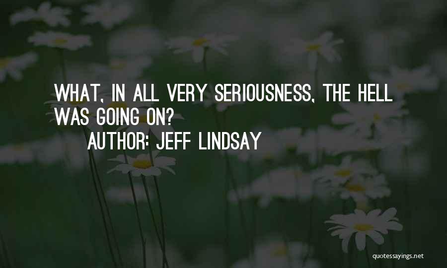 Jeff Lindsay Quotes: What, In All Very Seriousness, The Hell Was Going On?