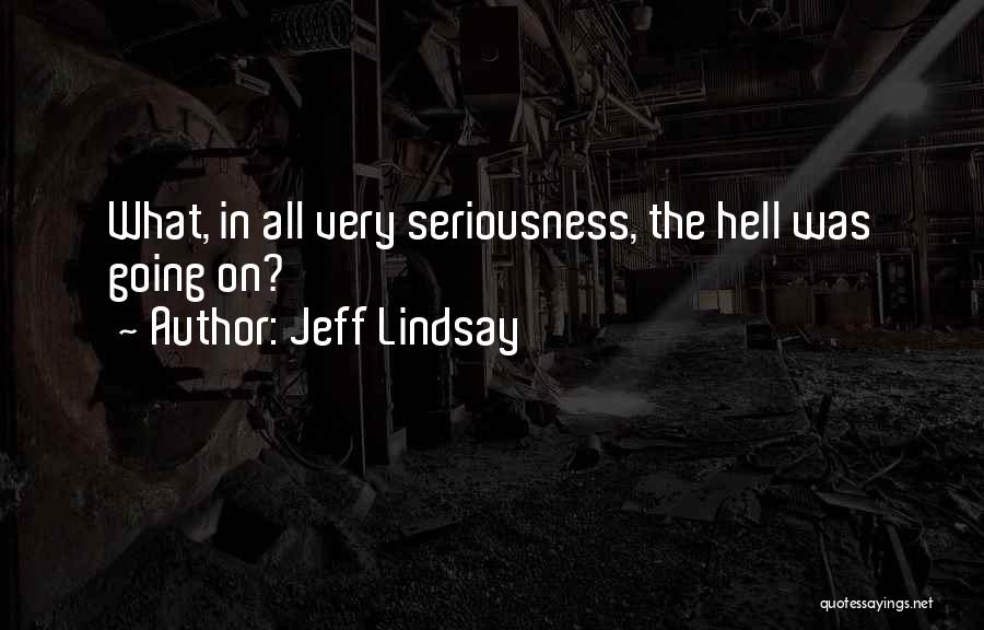 Jeff Lindsay Quotes: What, In All Very Seriousness, The Hell Was Going On?