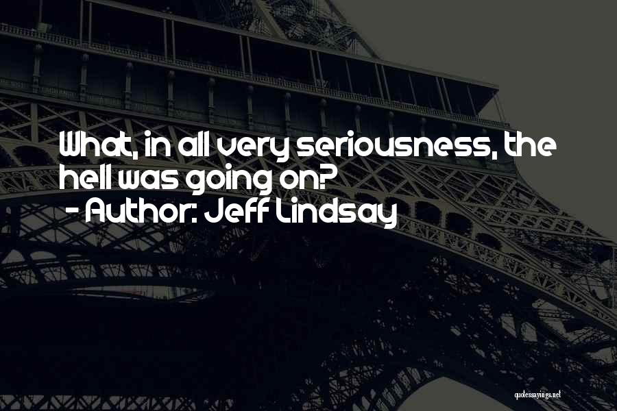 Jeff Lindsay Quotes: What, In All Very Seriousness, The Hell Was Going On?