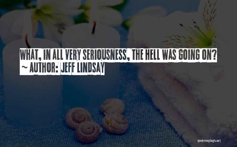 Jeff Lindsay Quotes: What, In All Very Seriousness, The Hell Was Going On?