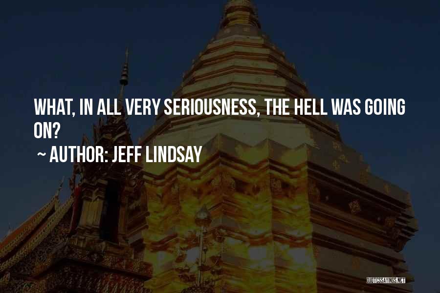 Jeff Lindsay Quotes: What, In All Very Seriousness, The Hell Was Going On?