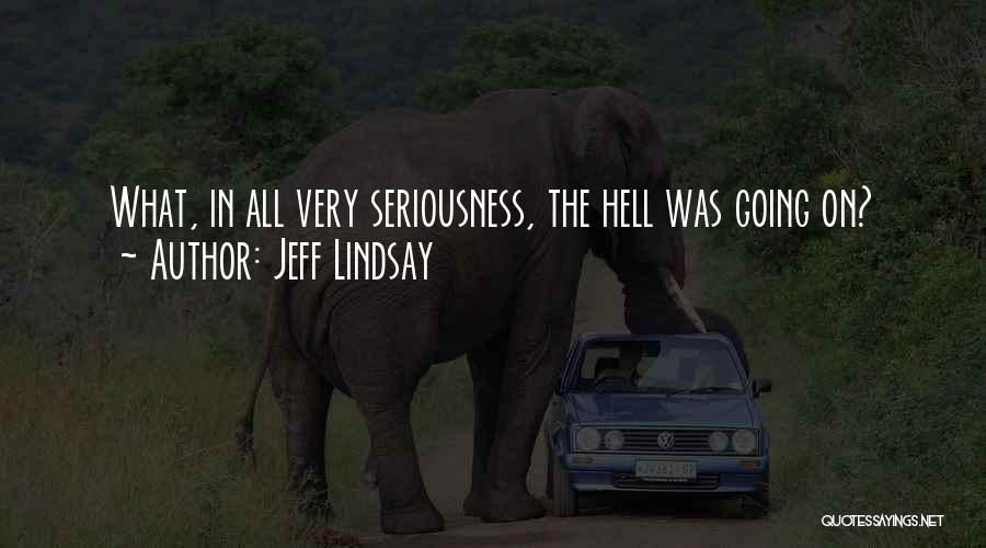 Jeff Lindsay Quotes: What, In All Very Seriousness, The Hell Was Going On?