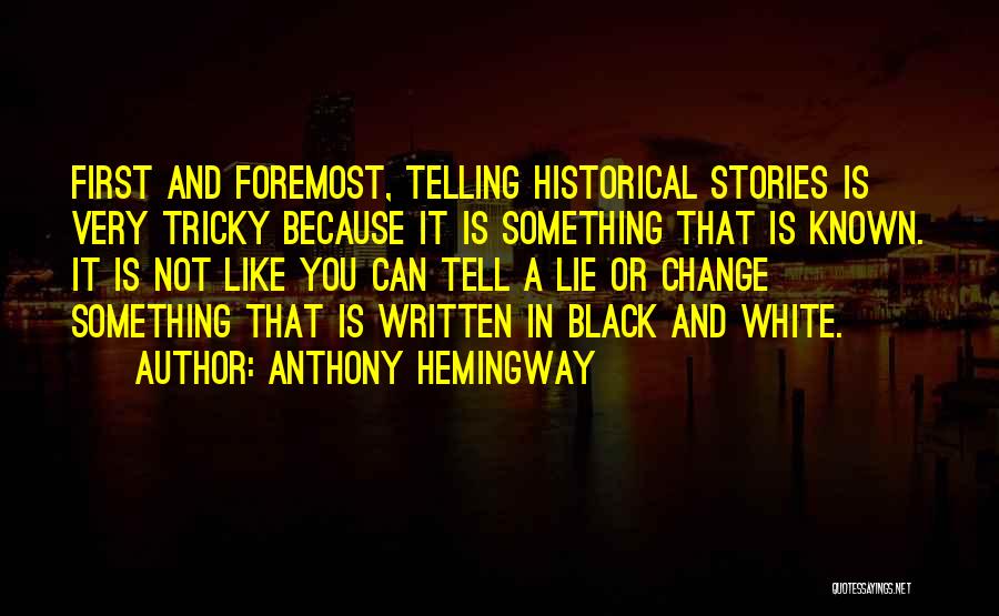 Anthony Hemingway Quotes: First And Foremost, Telling Historical Stories Is Very Tricky Because It Is Something That Is Known. It Is Not Like