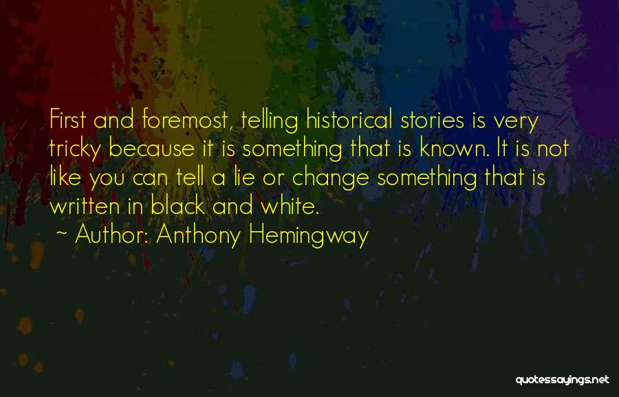 Anthony Hemingway Quotes: First And Foremost, Telling Historical Stories Is Very Tricky Because It Is Something That Is Known. It Is Not Like