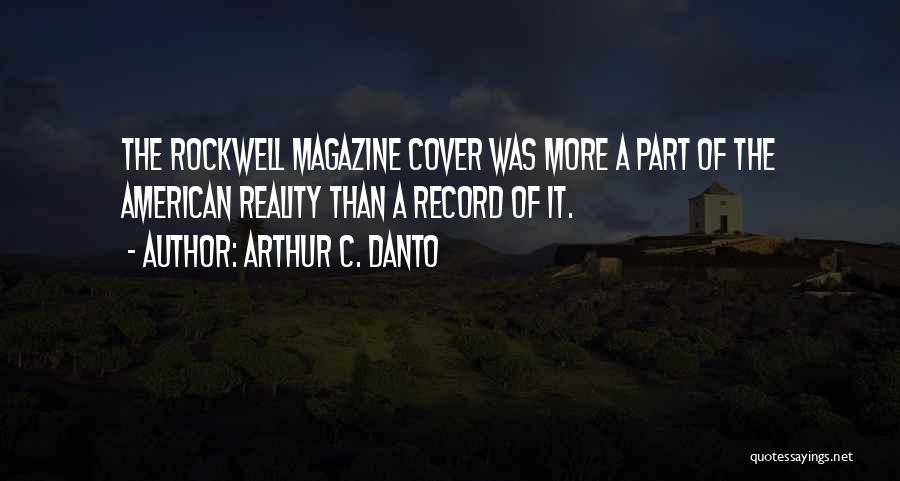 Arthur C. Danto Quotes: The Rockwell Magazine Cover Was More A Part Of The American Reality Than A Record Of It.