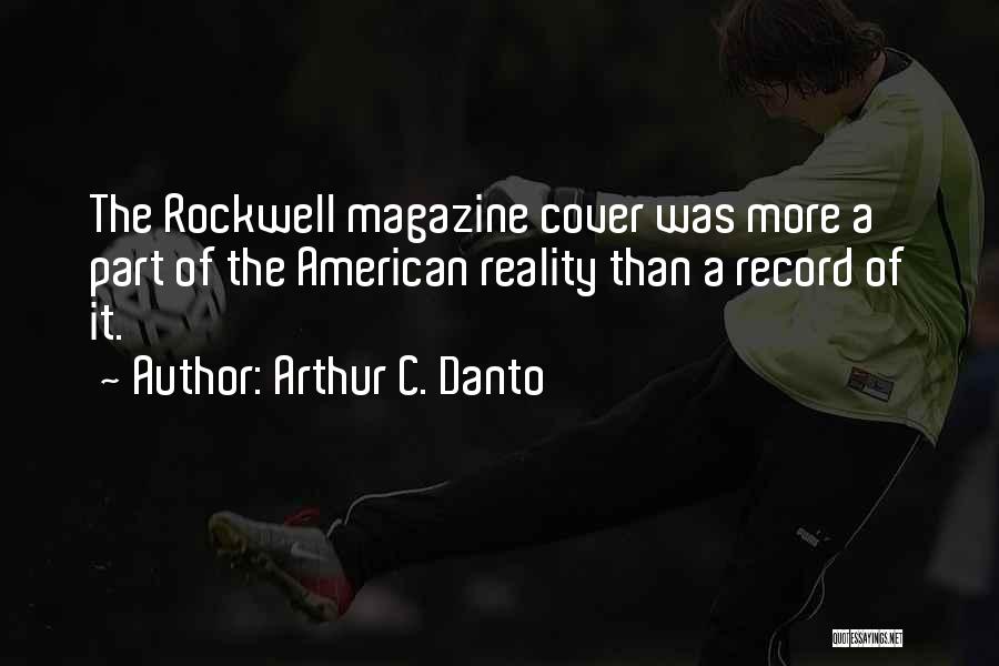 Arthur C. Danto Quotes: The Rockwell Magazine Cover Was More A Part Of The American Reality Than A Record Of It.