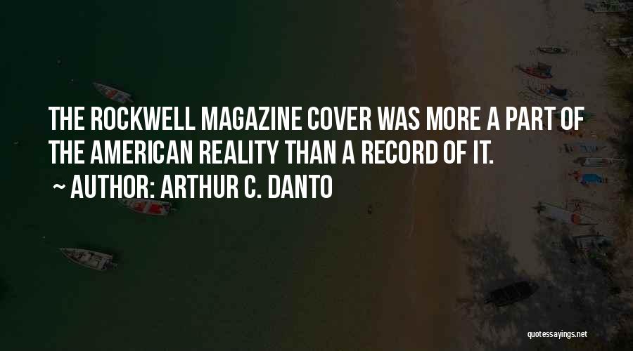 Arthur C. Danto Quotes: The Rockwell Magazine Cover Was More A Part Of The American Reality Than A Record Of It.