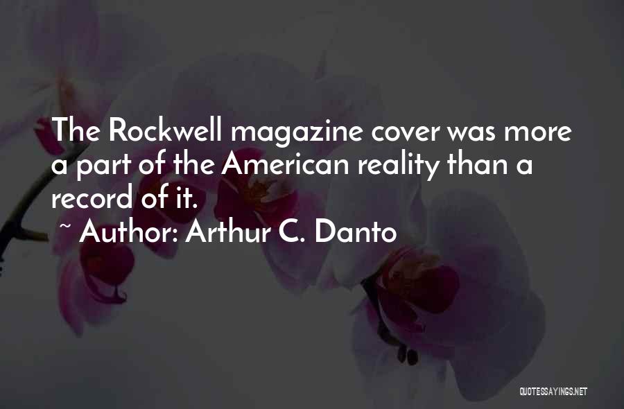 Arthur C. Danto Quotes: The Rockwell Magazine Cover Was More A Part Of The American Reality Than A Record Of It.