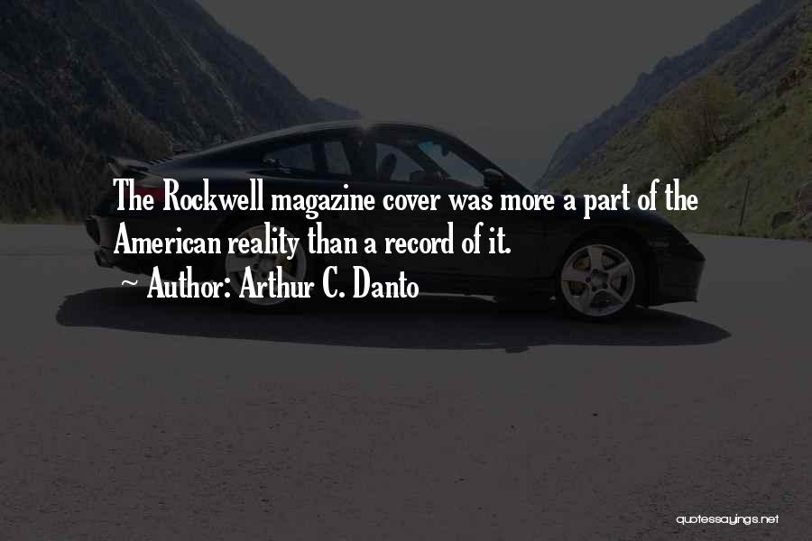 Arthur C. Danto Quotes: The Rockwell Magazine Cover Was More A Part Of The American Reality Than A Record Of It.