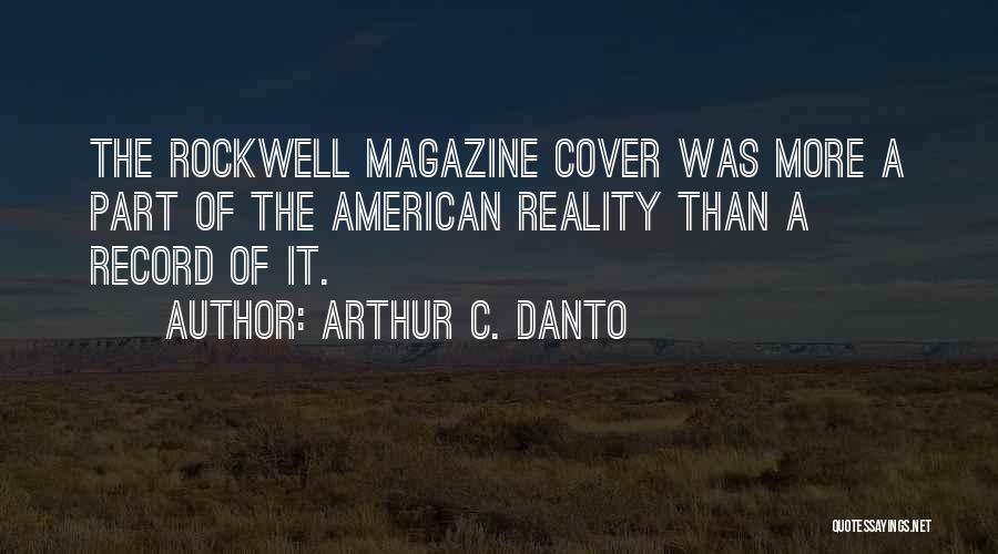 Arthur C. Danto Quotes: The Rockwell Magazine Cover Was More A Part Of The American Reality Than A Record Of It.