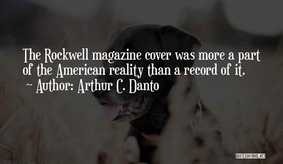 Arthur C. Danto Quotes: The Rockwell Magazine Cover Was More A Part Of The American Reality Than A Record Of It.