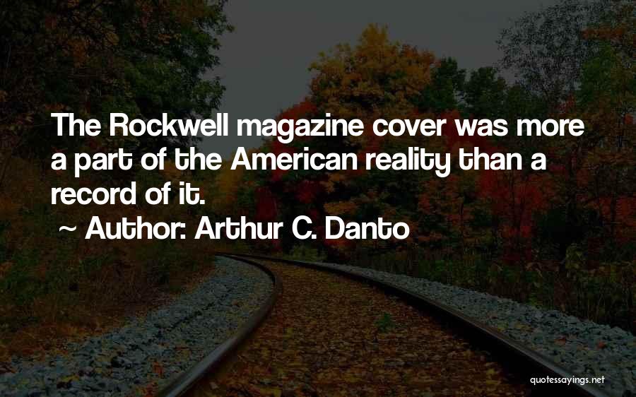 Arthur C. Danto Quotes: The Rockwell Magazine Cover Was More A Part Of The American Reality Than A Record Of It.