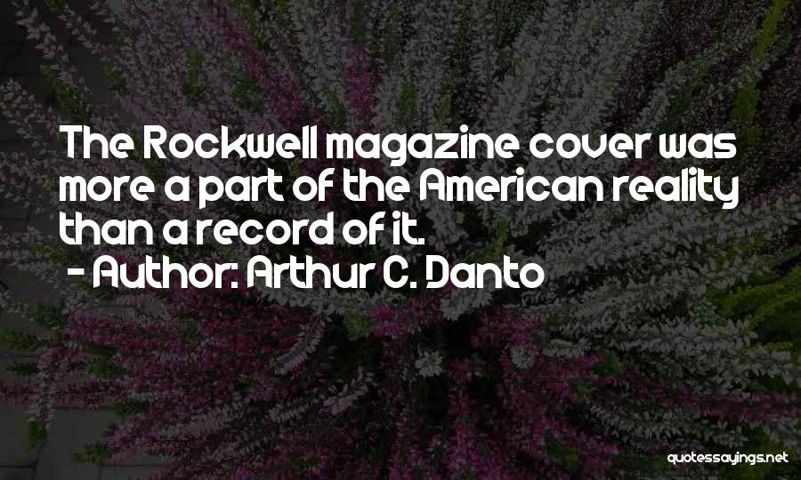 Arthur C. Danto Quotes: The Rockwell Magazine Cover Was More A Part Of The American Reality Than A Record Of It.
