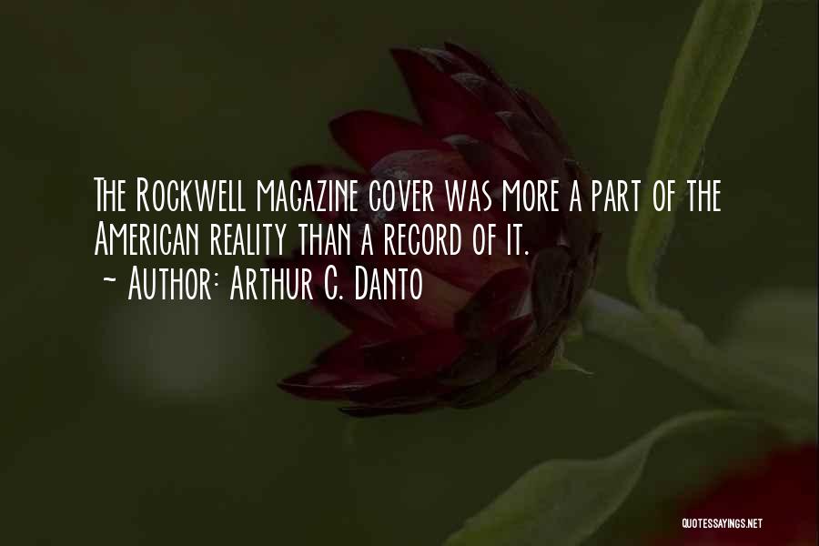 Arthur C. Danto Quotes: The Rockwell Magazine Cover Was More A Part Of The American Reality Than A Record Of It.