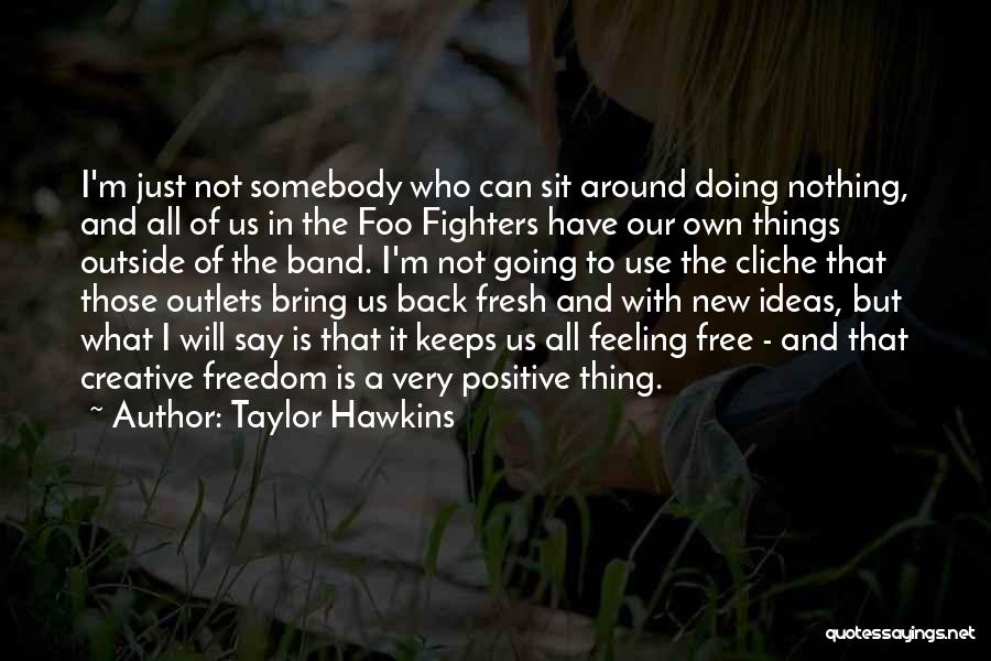 Taylor Hawkins Quotes: I'm Just Not Somebody Who Can Sit Around Doing Nothing, And All Of Us In The Foo Fighters Have Our