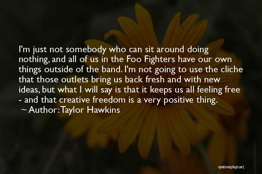 Taylor Hawkins Quotes: I'm Just Not Somebody Who Can Sit Around Doing Nothing, And All Of Us In The Foo Fighters Have Our