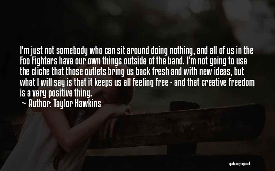 Taylor Hawkins Quotes: I'm Just Not Somebody Who Can Sit Around Doing Nothing, And All Of Us In The Foo Fighters Have Our