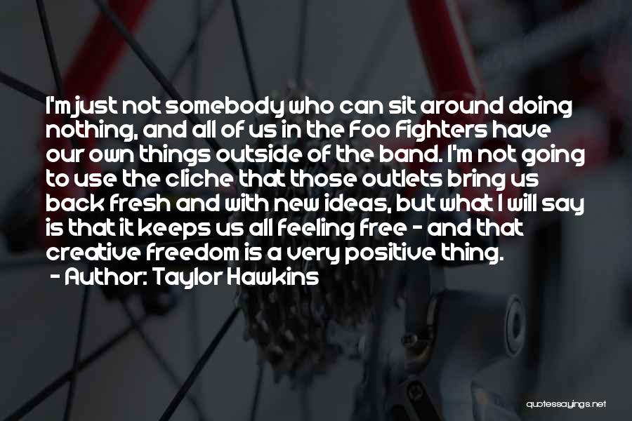 Taylor Hawkins Quotes: I'm Just Not Somebody Who Can Sit Around Doing Nothing, And All Of Us In The Foo Fighters Have Our