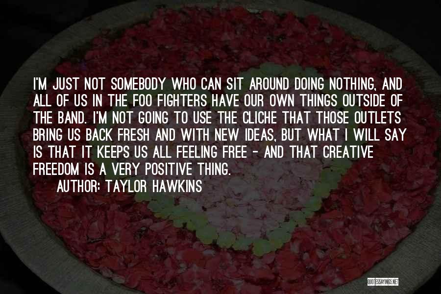 Taylor Hawkins Quotes: I'm Just Not Somebody Who Can Sit Around Doing Nothing, And All Of Us In The Foo Fighters Have Our