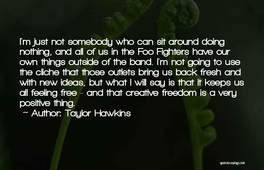 Taylor Hawkins Quotes: I'm Just Not Somebody Who Can Sit Around Doing Nothing, And All Of Us In The Foo Fighters Have Our