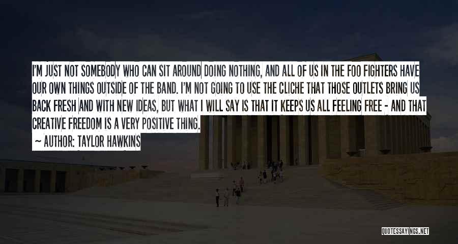 Taylor Hawkins Quotes: I'm Just Not Somebody Who Can Sit Around Doing Nothing, And All Of Us In The Foo Fighters Have Our