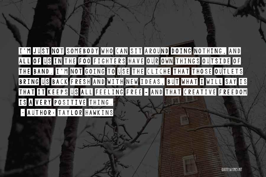 Taylor Hawkins Quotes: I'm Just Not Somebody Who Can Sit Around Doing Nothing, And All Of Us In The Foo Fighters Have Our