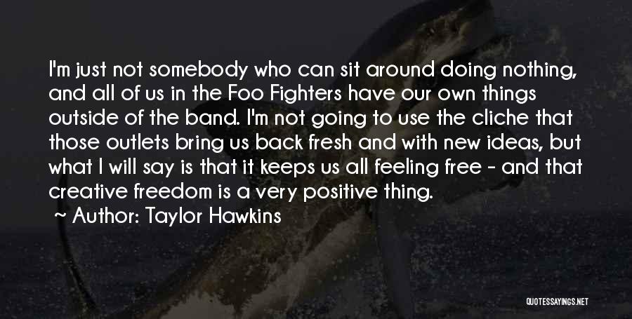 Taylor Hawkins Quotes: I'm Just Not Somebody Who Can Sit Around Doing Nothing, And All Of Us In The Foo Fighters Have Our