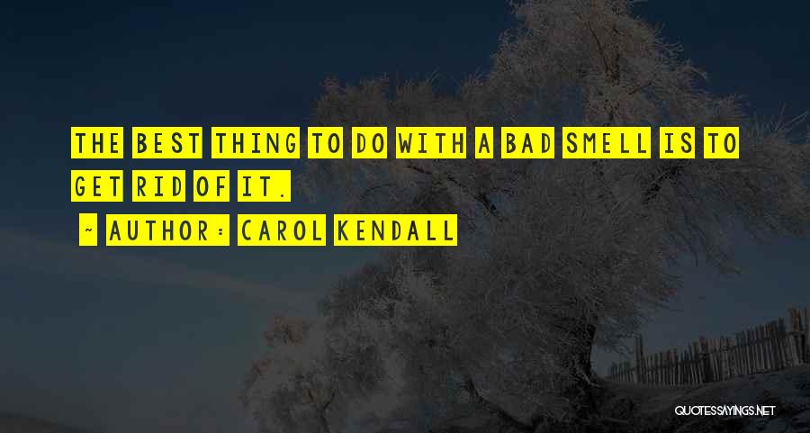 Carol Kendall Quotes: The Best Thing To Do With A Bad Smell Is To Get Rid Of It.
