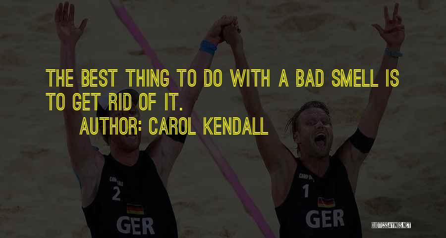 Carol Kendall Quotes: The Best Thing To Do With A Bad Smell Is To Get Rid Of It.