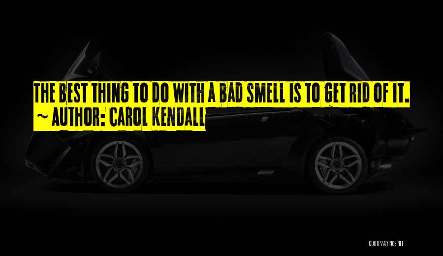 Carol Kendall Quotes: The Best Thing To Do With A Bad Smell Is To Get Rid Of It.