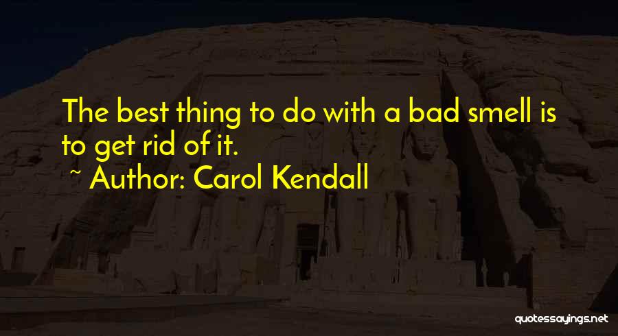 Carol Kendall Quotes: The Best Thing To Do With A Bad Smell Is To Get Rid Of It.