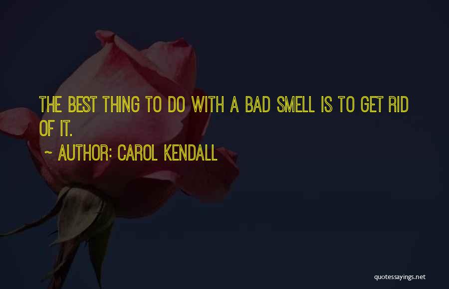 Carol Kendall Quotes: The Best Thing To Do With A Bad Smell Is To Get Rid Of It.