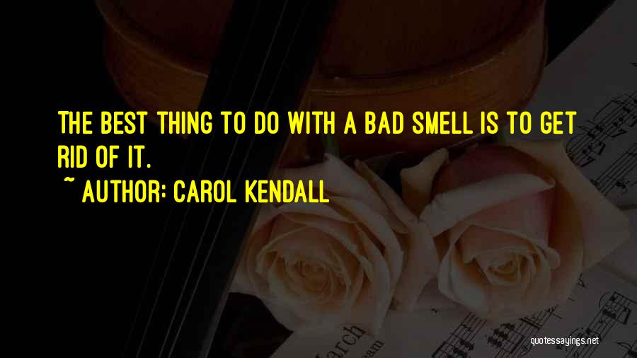 Carol Kendall Quotes: The Best Thing To Do With A Bad Smell Is To Get Rid Of It.