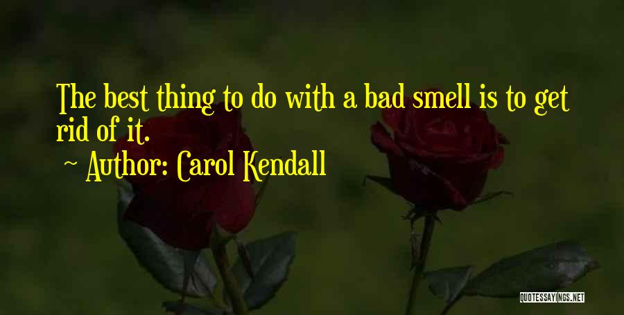 Carol Kendall Quotes: The Best Thing To Do With A Bad Smell Is To Get Rid Of It.